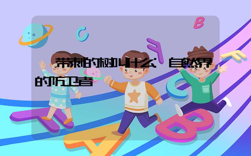 带刺的树叫什么:自然界的防卫者